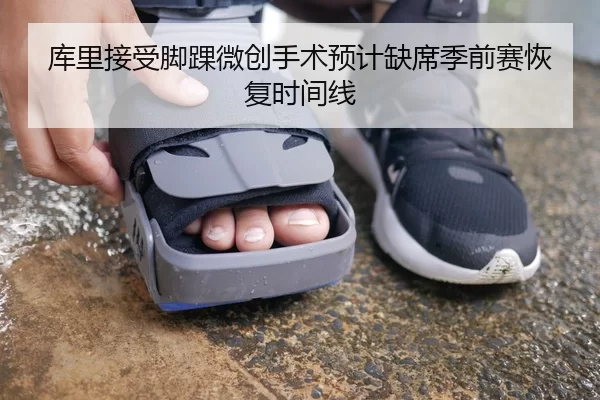 库里接受脚踝微创手术预计缺席季前赛恢复时间线